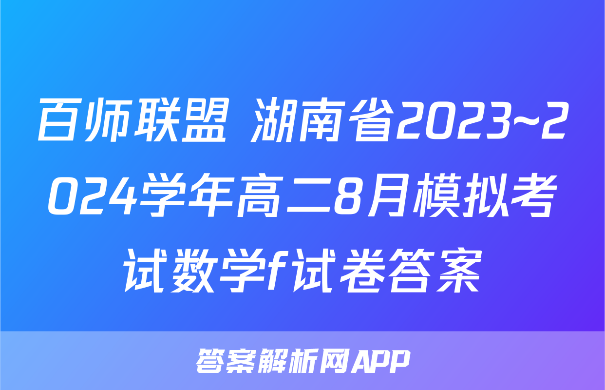 百师联盟 湖南省2023~2024学年高二8月模拟考试数学f试卷答案